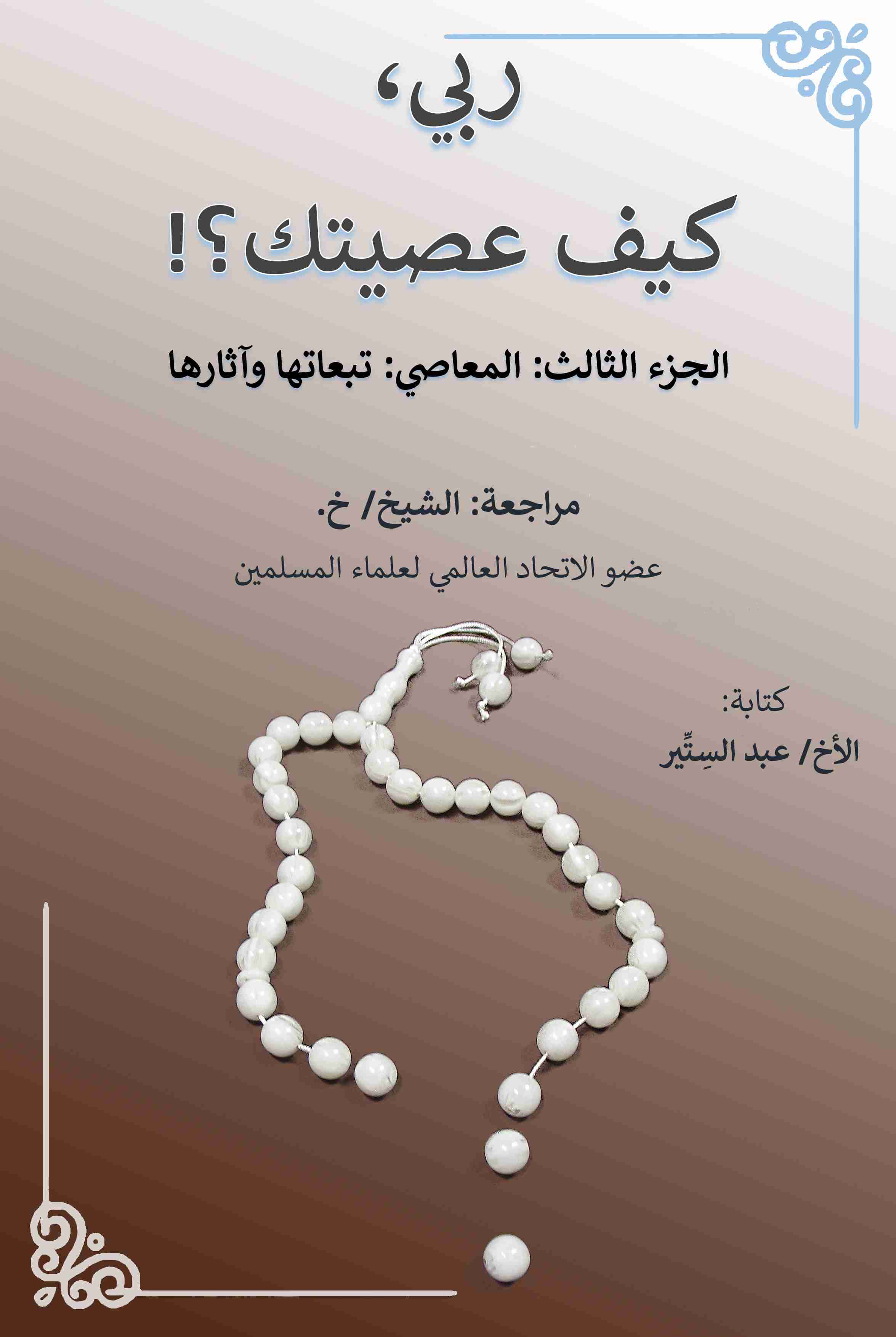 كتاب ربي، كيف عصيتك؟! الجزء الثالث: المعاصي: تبعاتها وآثارها لـ عبد الستير