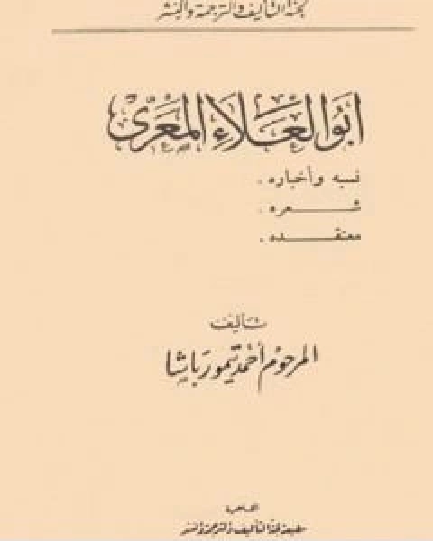 كتاب ابو العلاء المعري نسبه واخباره، شعره، معتقده لـ احمد تيمور باشا