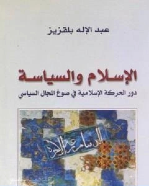 كتاب الاسلام والسياسة دور الحركة الاسلامية في صوغ المجال السياسي لـ عبد الاله بلقزيز