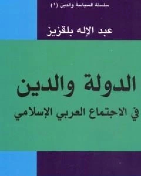 كتاب الدولة والدين في الاجتماع العربي والاسلامي لـ عبد الاله بلقزيز