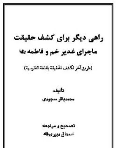كتاب راهي ديگر براى کشف حقيقت ماجراى غدير خم و فاطمه لـ محمد باقر سجودی