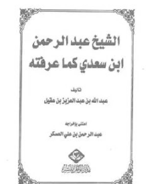 كتاب الشيخ عبدالرحمن ابن سعدي كما عرفته نسخة مصورة لـ عبد الله بن عبد العزيز العقيل