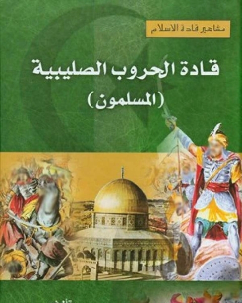 كتاب مشاهير قادة الإسلام قادة الحروب الصليبية المسلمون لـ احمد شلبي