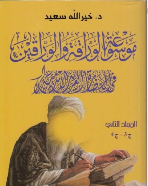 كتاب موسوعة الوراقة والوارقين في الحضارة العربية الإسلامية الجزء الثالث الرابع لـ خير الله سعيد