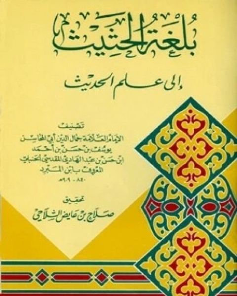 كتاب بلغة الحثيث إلى علم الحديث لـ يوسف بن حسن بن أحمد بن حسن بن عبد الهادي المقدسي الحنبلي المعروف بابن المبرد